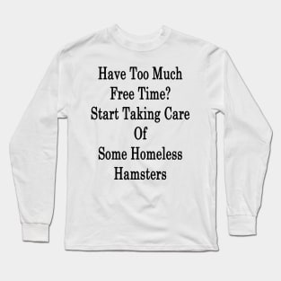 Have Too Much Free Time? Start Taking Care Of Some Homeless Hamsters Long Sleeve T-Shirt